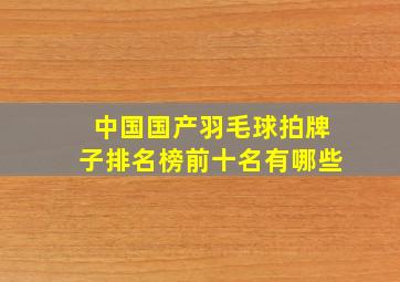 中国国产羽毛球拍牌子排名榜前十名有哪些