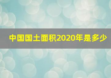 中国国土面积2020年是多少