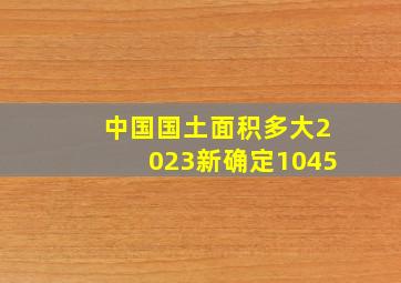 中国国土面积多大2023新确定1045