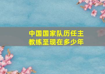 中国国家队历任主教练至现在多少年