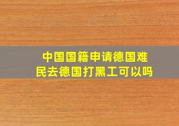 中国国籍申请德国难民去德国打黑工可以吗