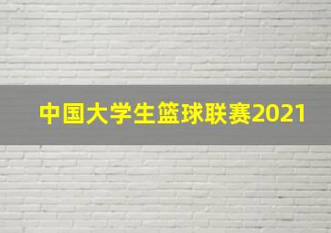 中国大学生篮球联赛2021