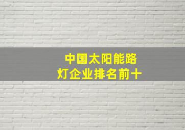 中国太阳能路灯企业排名前十