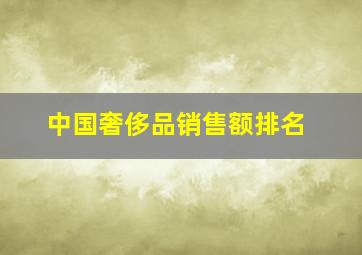 中国奢侈品销售额排名