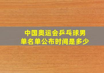 中国奥运会乒乓球男单名单公布时间是多少