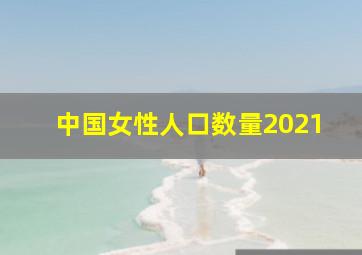 中国女性人口数量2021