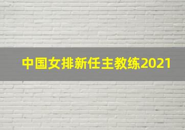 中国女排新任主教练2021