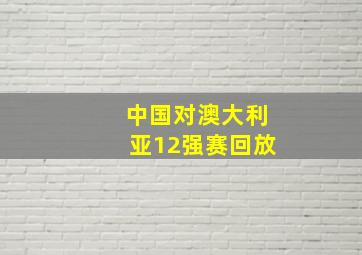 中国对澳大利亚12强赛回放