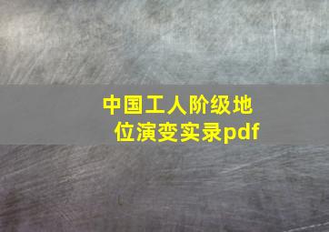 中国工人阶级地位演变实录pdf