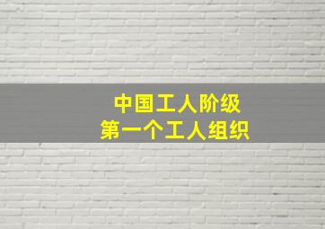 中国工人阶级第一个工人组织