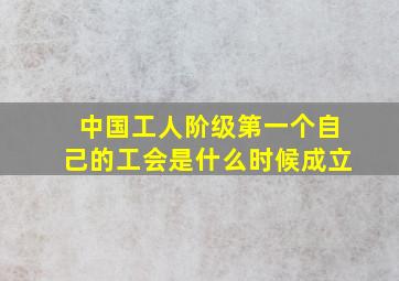 中国工人阶级第一个自己的工会是什么时候成立