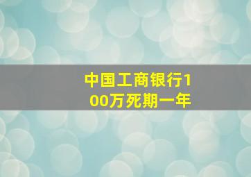 中国工商银行100万死期一年