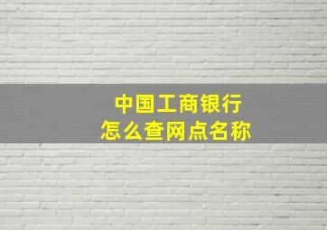 中国工商银行怎么查网点名称