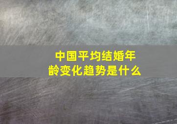 中国平均结婚年龄变化趋势是什么