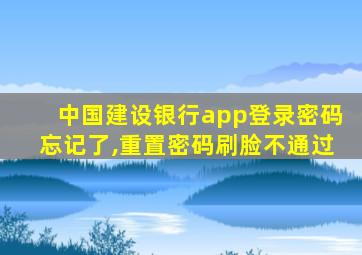 中国建设银行app登录密码忘记了,重置密码刷脸不通过