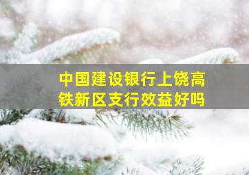 中国建设银行上饶高铁新区支行效益好吗