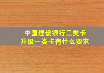 中国建设银行二类卡升级一类卡有什么要求