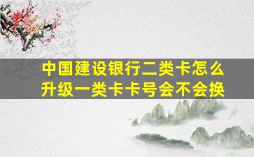 中国建设银行二类卡怎么升级一类卡卡号会不会换