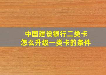 中国建设银行二类卡怎么升级一类卡的条件