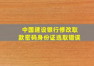 中国建设银行修改取款密码身份证选取错误