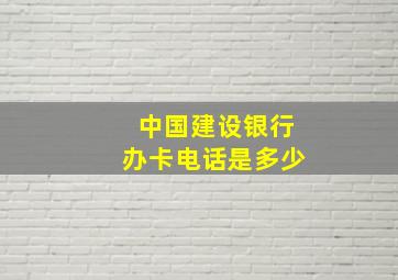 中国建设银行办卡电话是多少