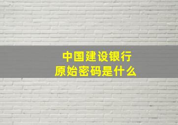 中国建设银行原始密码是什么