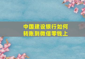 中国建设银行如何转账到微信零钱上