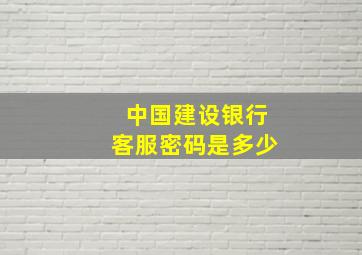 中国建设银行客服密码是多少