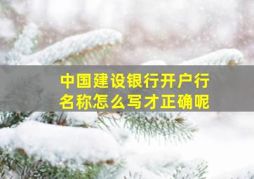 中国建设银行开户行名称怎么写才正确呢