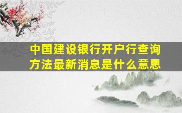 中国建设银行开户行查询方法最新消息是什么意思