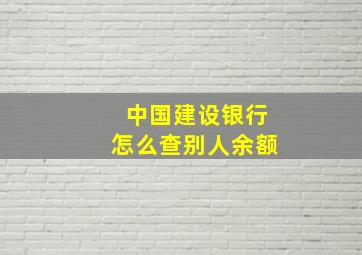 中国建设银行怎么查别人余额