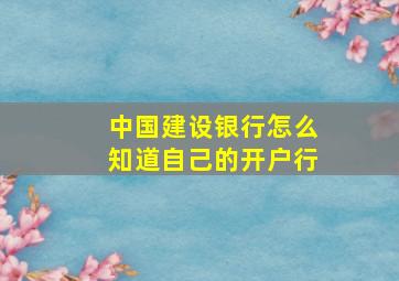 中国建设银行怎么知道自己的开户行