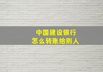 中国建设银行怎么转账给别人