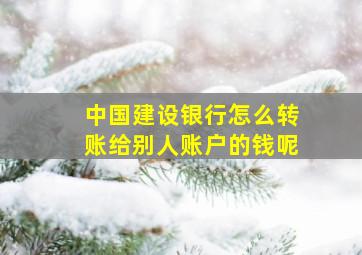 中国建设银行怎么转账给别人账户的钱呢