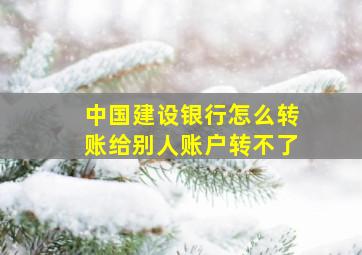 中国建设银行怎么转账给别人账户转不了