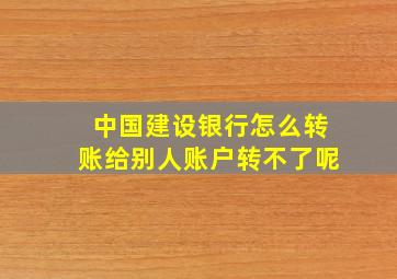 中国建设银行怎么转账给别人账户转不了呢