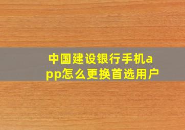 中国建设银行手机app怎么更换首选用户