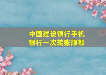 中国建设银行手机银行一次转账限额