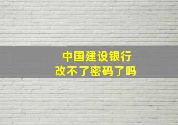 中国建设银行改不了密码了吗