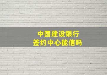 中国建设银行签约中心能信吗