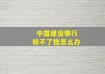 中国建设银行转不了钱怎么办