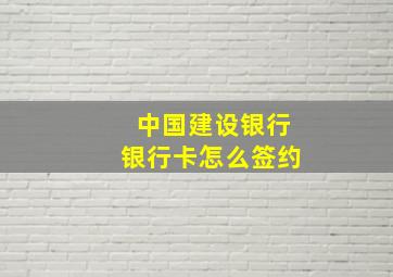 中国建设银行银行卡怎么签约