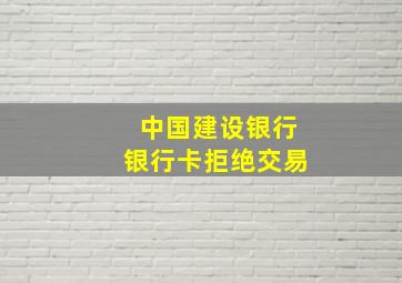 中国建设银行银行卡拒绝交易