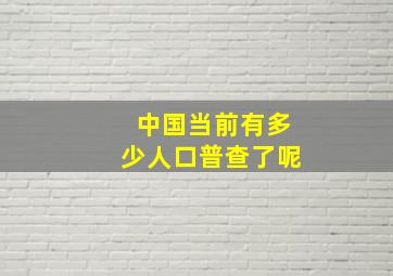 中国当前有多少人口普查了呢