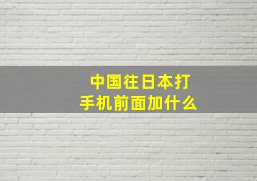 中国往日本打手机前面加什么