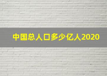 中国总人口多少亿人2020