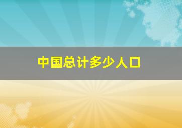 中国总计多少人口