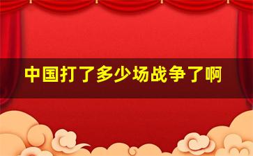 中国打了多少场战争了啊