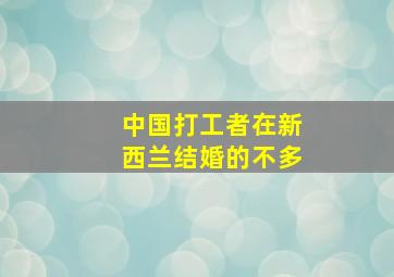 中国打工者在新西兰结婚的不多