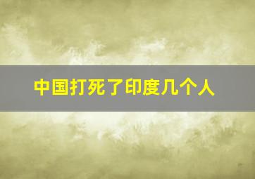 中国打死了印度几个人